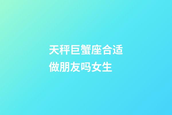 天秤巨蟹座合适做朋友吗女生-第1张-星座运势-玄机派