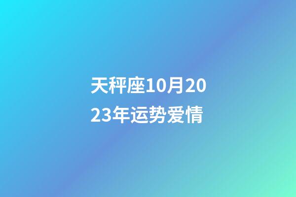 天秤座10月2023年运势爱情-第1张-星座运势-玄机派