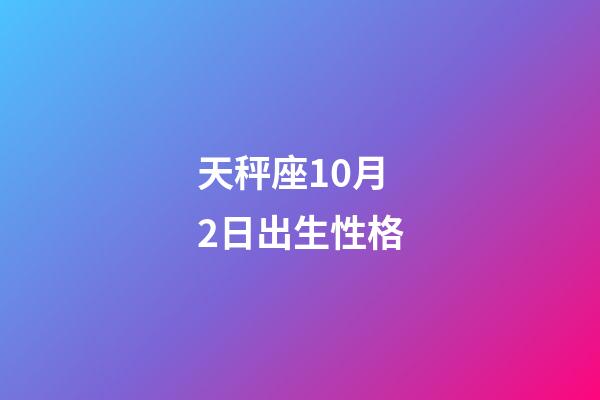 天秤座10月2日出生性格-第1张-星座运势-玄机派