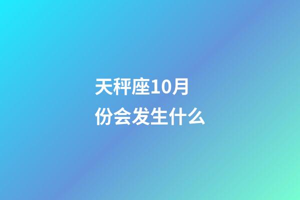 天秤座10月份会发生什么-第1张-星座运势-玄机派