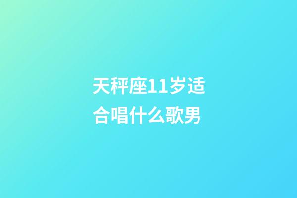 天秤座11岁适合唱什么歌男-第1张-星座运势-玄机派