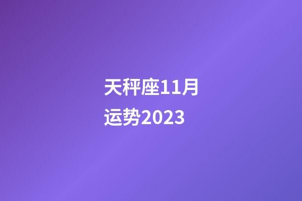 天秤座11月运势2023-第1张-星座运势-玄机派