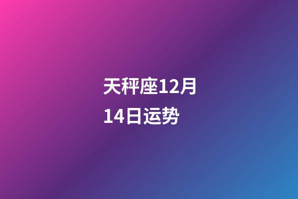 天秤座12月14日运势-第1张-星座运势-玄机派