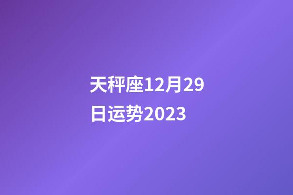 天秤座12月29日运势2023-第1张-星座运势-玄机派