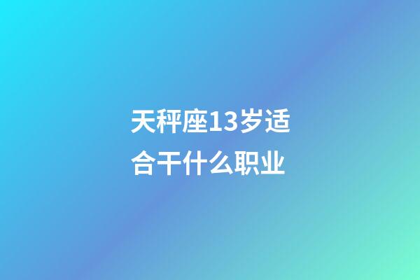 天秤座13岁适合干什么职业-第1张-星座运势-玄机派