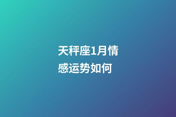 天秤座1月情感运势如何-第1张-星座运势-玄机派