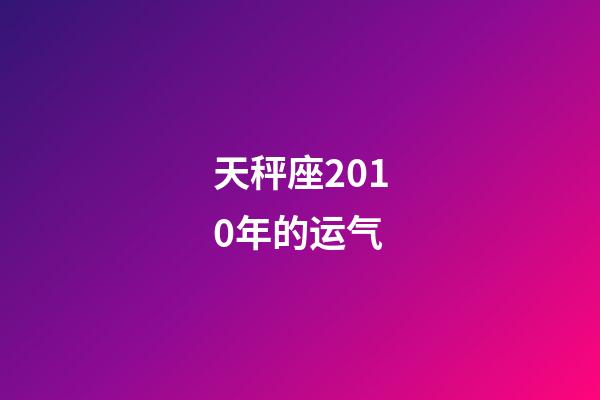 天秤座2010年的运气-第1张-星座运势-玄机派