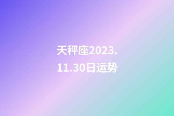 天秤座2023.11.30日运势-第1张-星座运势-玄机派