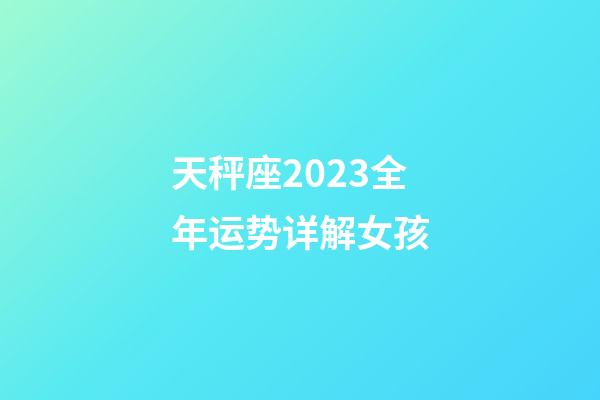 天秤座2023全年运势详解女孩-第1张-星座运势-玄机派