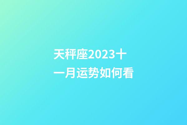 天秤座2023十一月运势如何看-第1张-星座运势-玄机派