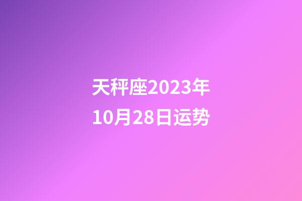 天秤座2023年10月28日运势-第1张-星座运势-玄机派
