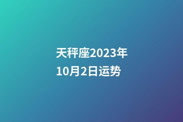 天秤座2023年10月2日运势-第1张-星座运势-玄机派