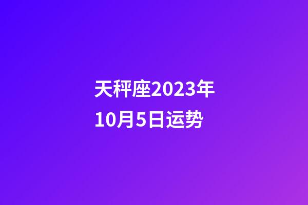 天秤座2023年10月5日运势-第1张-星座运势-玄机派