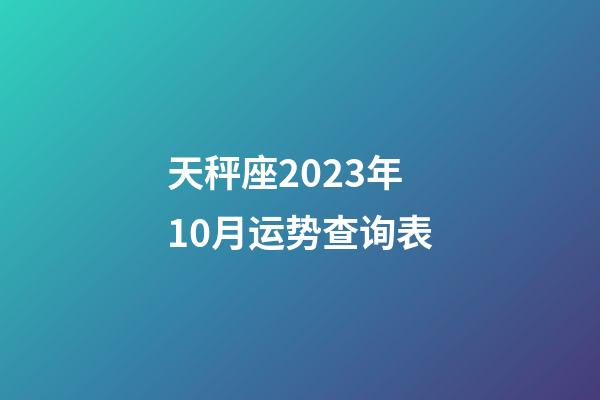 天秤座2023年10月运势查询表-第1张-星座运势-玄机派
