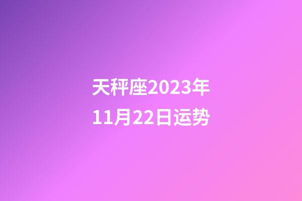 天秤座2023年11月22日运势-第1张-星座运势-玄机派