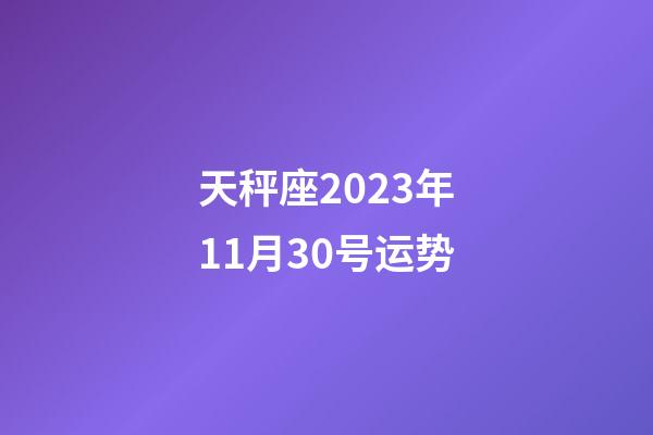 天秤座2023年11月30号运势-第1张-星座运势-玄机派
