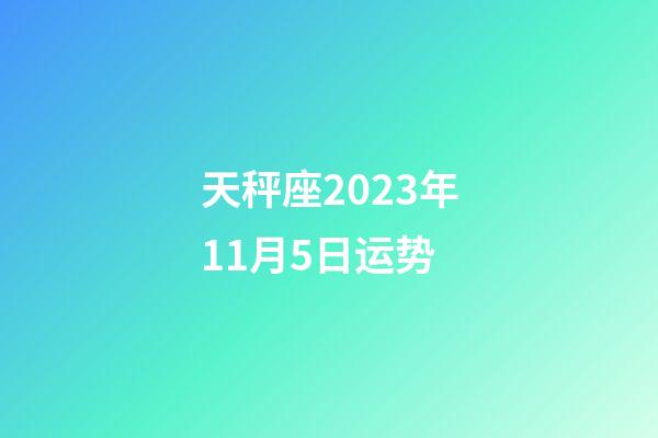 天秤座2023年11月5日运势-第1张-星座运势-玄机派
