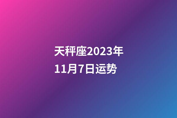 天秤座2023年11月7日运势-第1张-星座运势-玄机派
