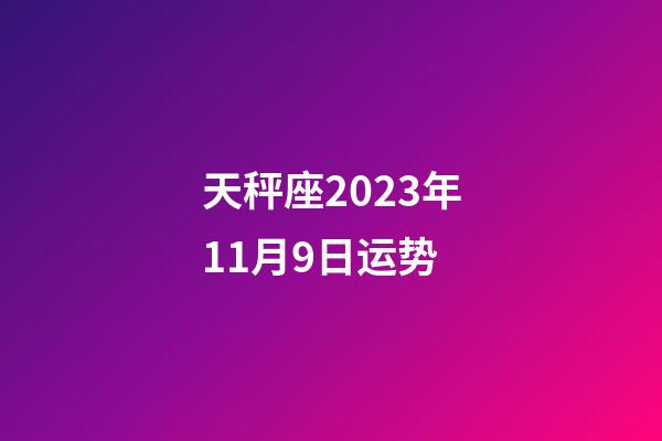 天秤座2023年11月9日运势-第1张-星座运势-玄机派