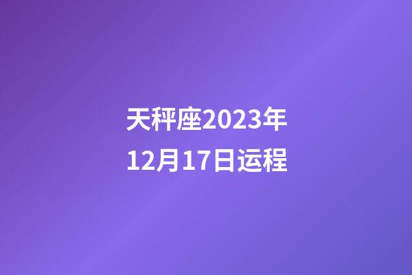 天秤座2023年12月17日运程-第1张-星座运势-玄机派