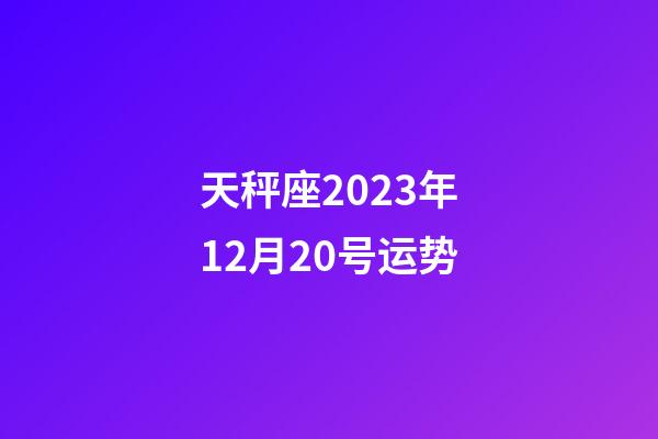 天秤座2023年12月20号运势-第1张-星座运势-玄机派