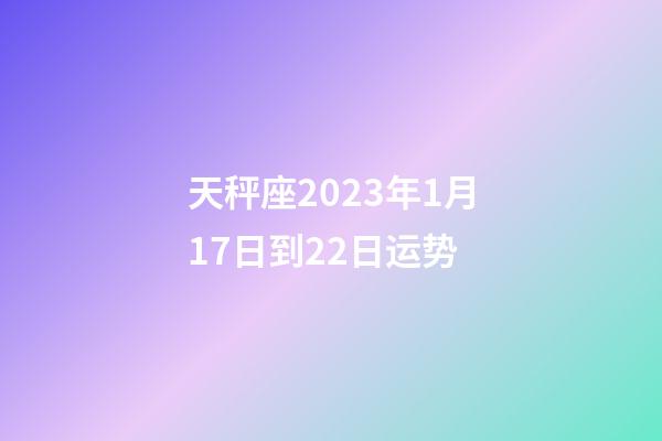 天秤座2023年1月17日到22日运势-第1张-星座运势-玄机派