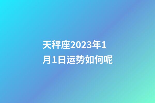 天秤座2023年1月1日运势如何呢-第1张-星座运势-玄机派