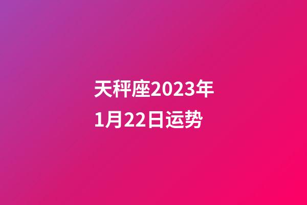 天秤座2023年1月22日运势-第1张-星座运势-玄机派