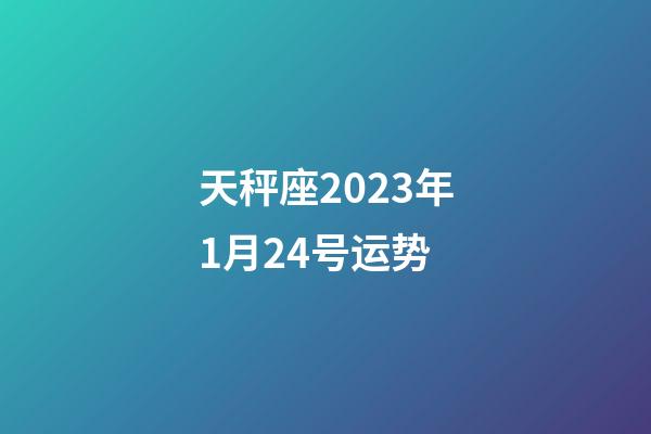 天秤座2023年1月24号运势-第1张-星座运势-玄机派