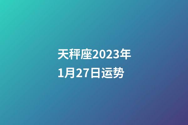 天秤座2023年1月27日运势-第1张-星座运势-玄机派