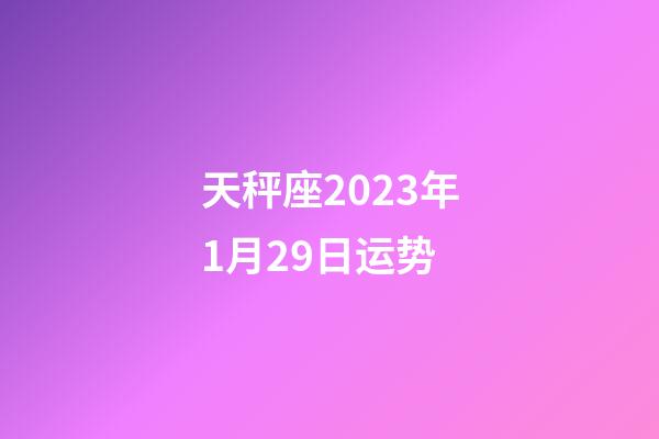 天秤座2023年1月29日运势-第1张-星座运势-玄机派