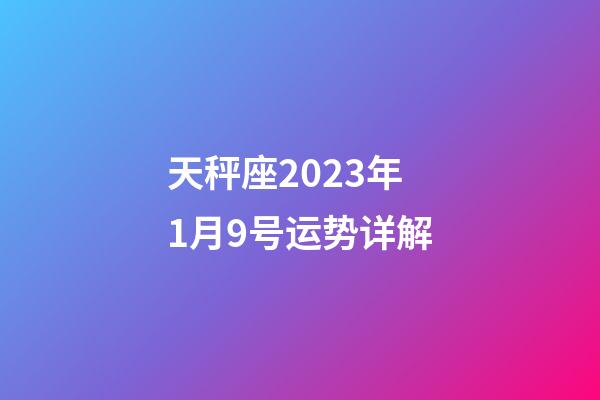 天秤座2023年1月9号运势详解-第1张-星座运势-玄机派
