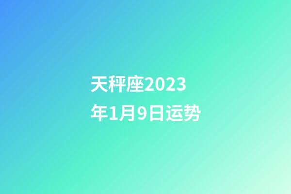 天秤座2023年1月9日运势-第1张-星座运势-玄机派