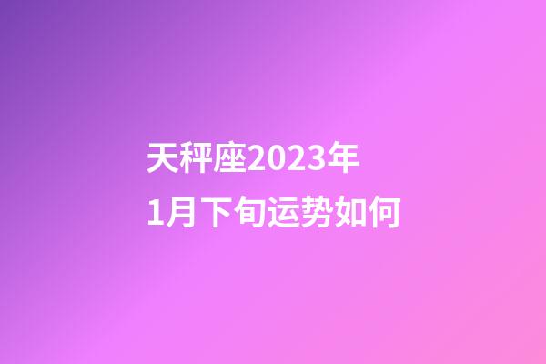 天秤座2023年1月下旬运势如何-第1张-星座运势-玄机派