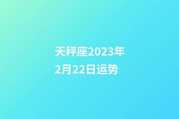 天秤座2023年2月22日运势-第1张-星座运势-玄机派