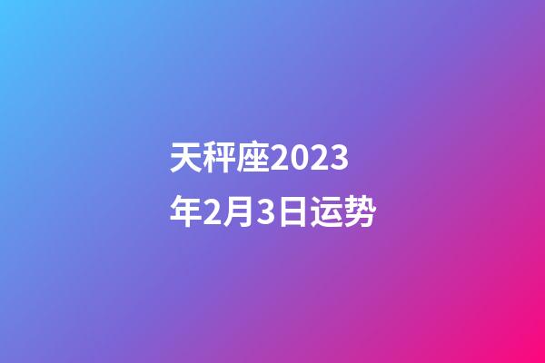 天秤座2023年2月3日运势-第1张-星座运势-玄机派