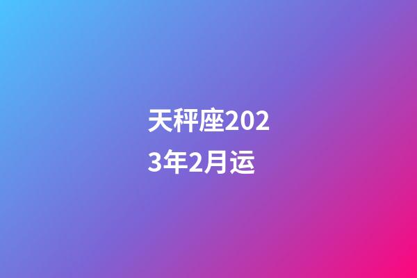 天秤座2023年2月运-第1张-星座运势-玄机派