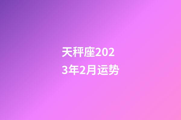 天秤座2023年2月运势-第1张-星座运势-玄机派