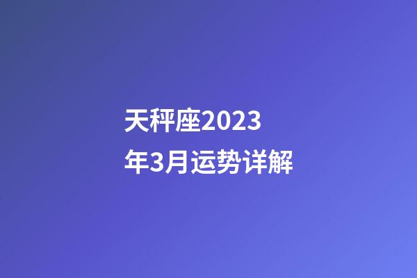 天秤座2023年3月运势详解-第1张-星座运势-玄机派