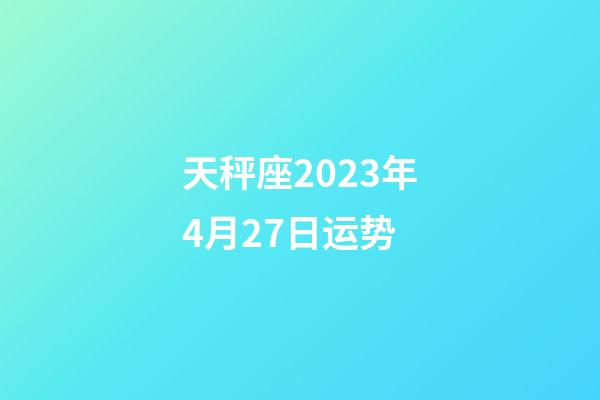 天秤座2023年4月27日运势-第1张-星座运势-玄机派
