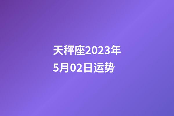 天秤座2023年5月02日运势-第1张-星座运势-玄机派