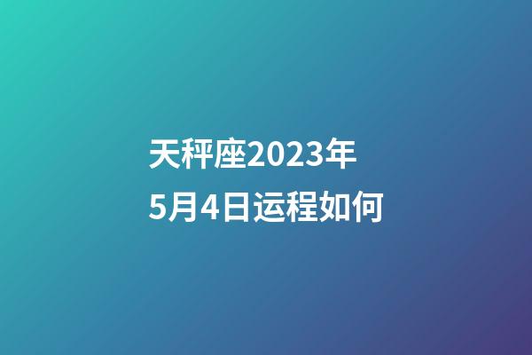 天秤座2023年5月4日运程如何-第1张-星座运势-玄机派