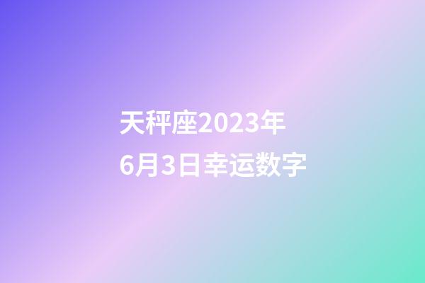 天秤座2023年6月3日幸运数字-第1张-星座运势-玄机派
