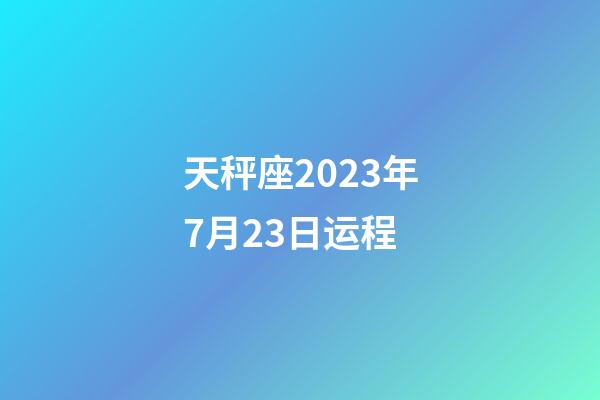 天秤座2023年7月23日运程-第1张-星座运势-玄机派