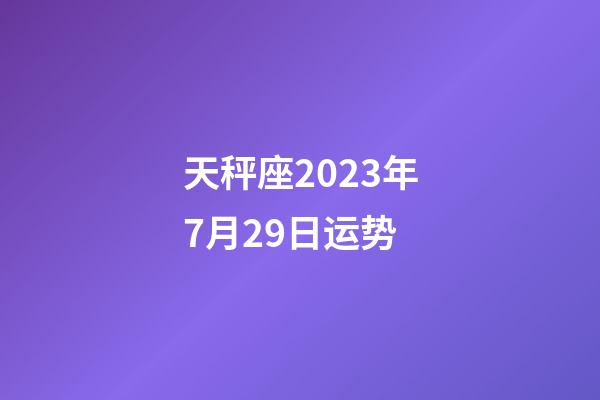 天秤座2023年7月29日运势-第1张-星座运势-玄机派