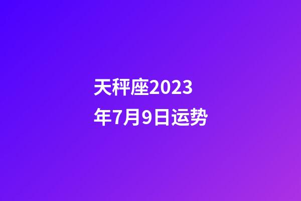 天秤座2023年7月9日运势-第1张-星座运势-玄机派