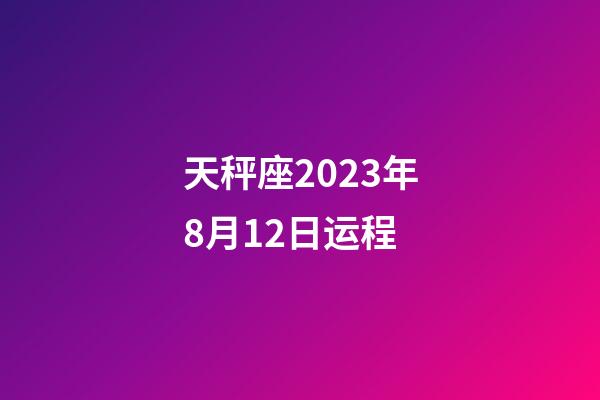 天秤座2023年8月12日运程-第1张-星座运势-玄机派