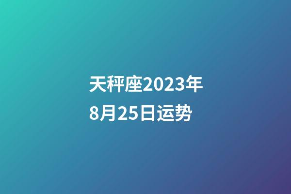 天秤座2023年8月25日运势-第1张-星座运势-玄机派