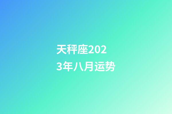 天秤座2023年八月运势-第1张-星座运势-玄机派