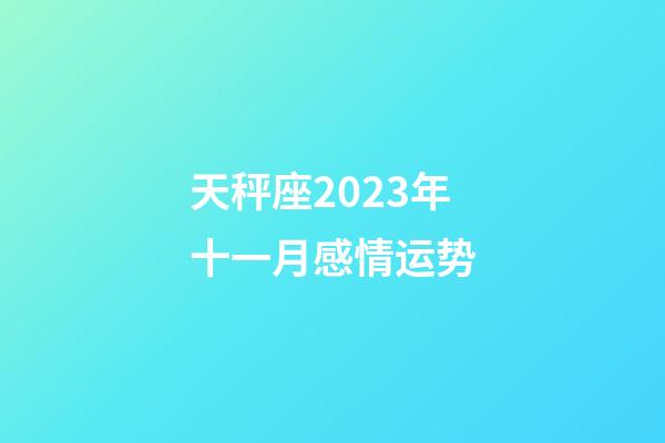 天秤座2023年十一月感情运势-第1张-星座运势-玄机派